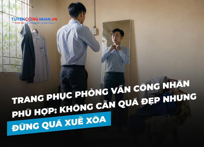 Trang phục phỏng vấn công nhân phù hợp: Không cần quá đẹp nhưng đừng quá xuề xòa
