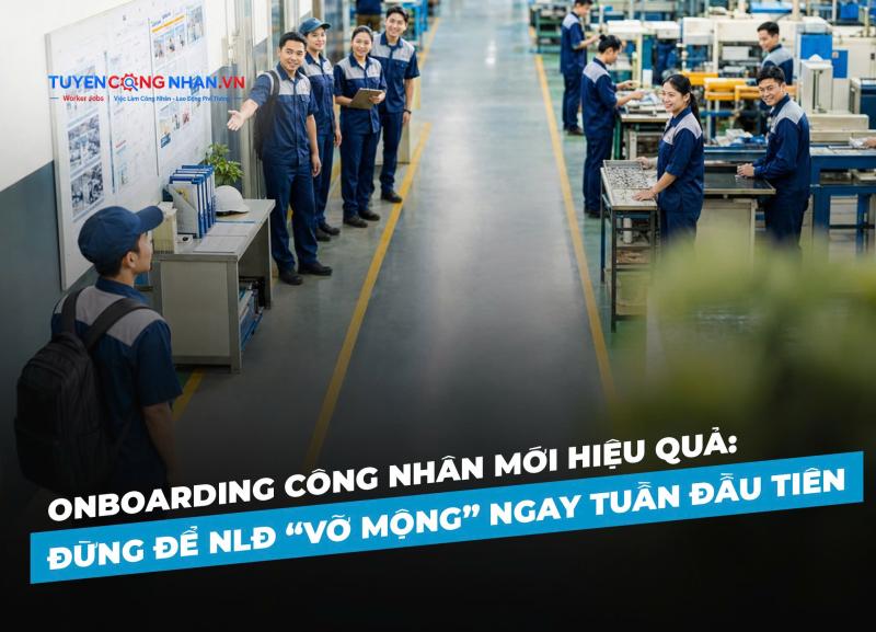 Onboarding công nhân mới hiệu quả: Đừng để NLĐ “vỡ mộng” ngay tuần đầu tiên